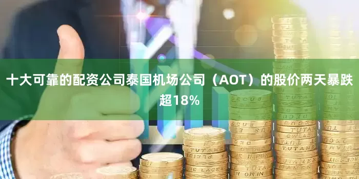 十大可靠的配资公司泰国机场公司（AOT）的股价两天暴跌超18%