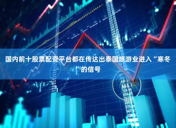 国内前十股票配资平台都在传达出泰国旅游业进入“寒冬”的信号