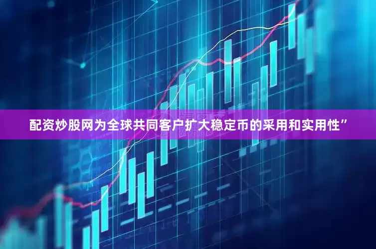 配资炒股网为全球共同客户扩大稳定币的采用和实用性”