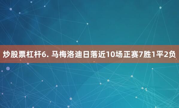 炒股票杠杆　　6. 马梅洛迪日落近10场正赛7胜1平2负
