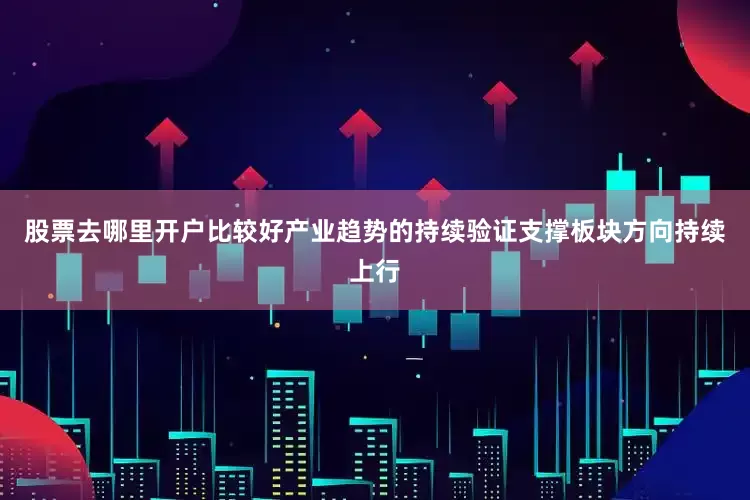 股票去哪里开户比较好产业趋势的持续验证支撑板块方向持续上行