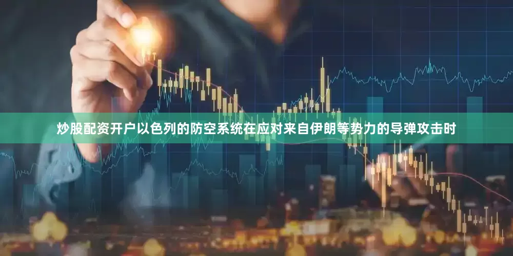 炒股配资开户以色列的防空系统在应对来自伊朗等势力的导弹攻击时