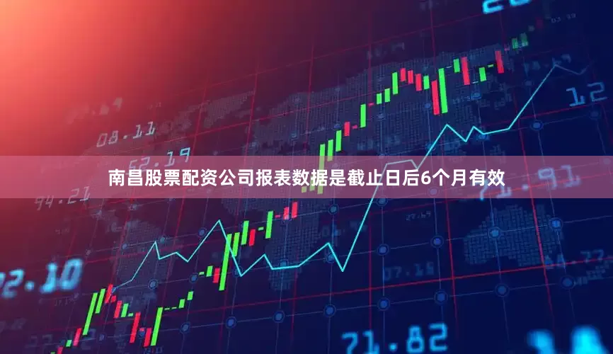 南昌股票配资公司报表数据是截止日后6个月有效