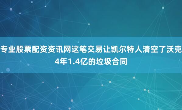 专业股票配资资讯网这笔交易让凯尔特人清空了沃克4年1.4亿的垃圾合同