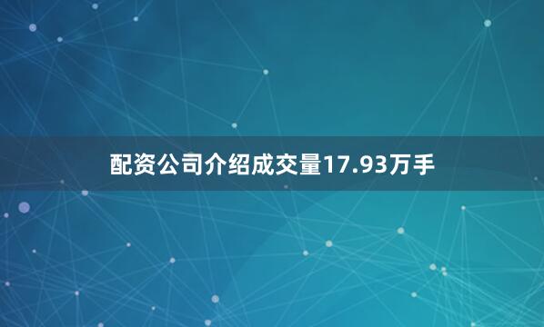 配资公司介绍成交量17.93万手