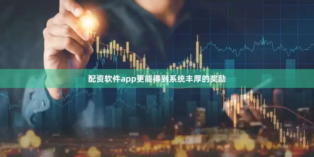 配资软件app更能得到系统丰厚的奖励