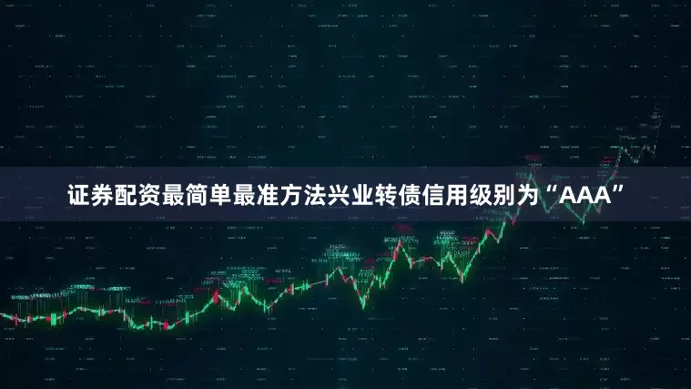 证券配资最简单最准方法兴业转债信用级别为“AAA”