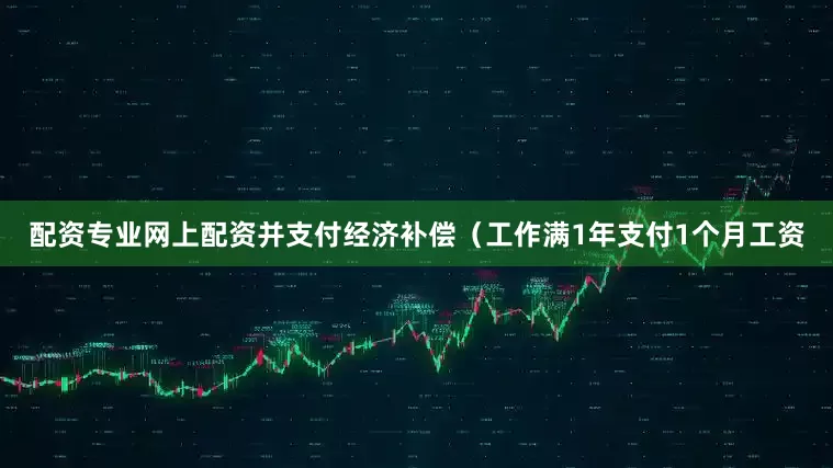 配资专业网上配资并支付经济补偿（工作满1年支付1个月工资