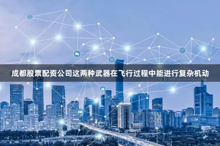 成都股票配资公司这两种武器在飞行过程中能进行复杂机动