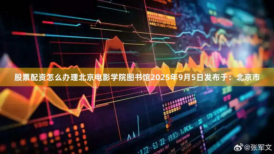 股票配资怎么办理北京电影学院图书馆2025年9月5日发布于：北京市