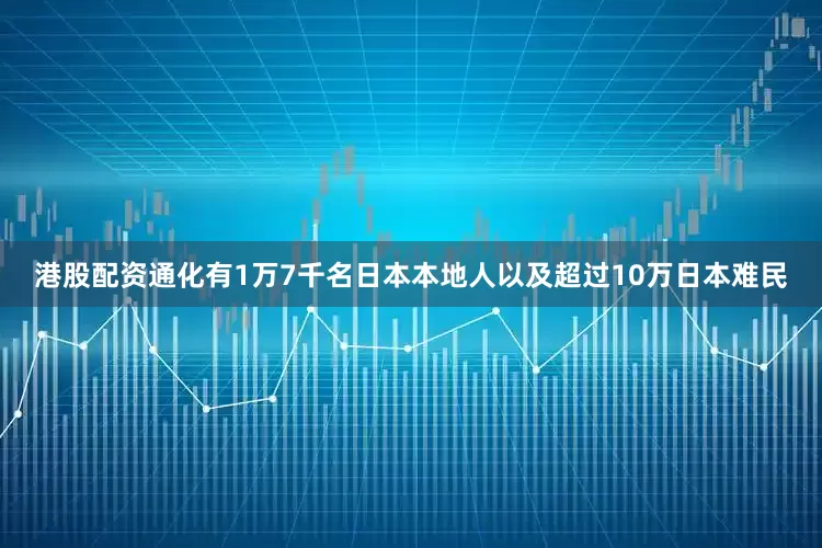 港股配资通化有1万7千名日本本地人以及超过10万日本难民