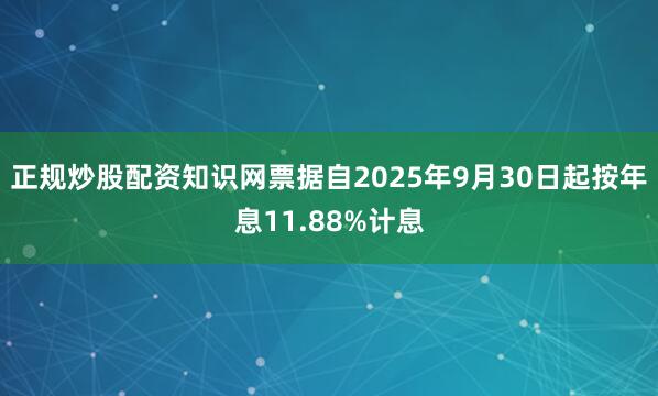 正规炒股配资知识网票据自2025年9月30日起按年息11.88%计息