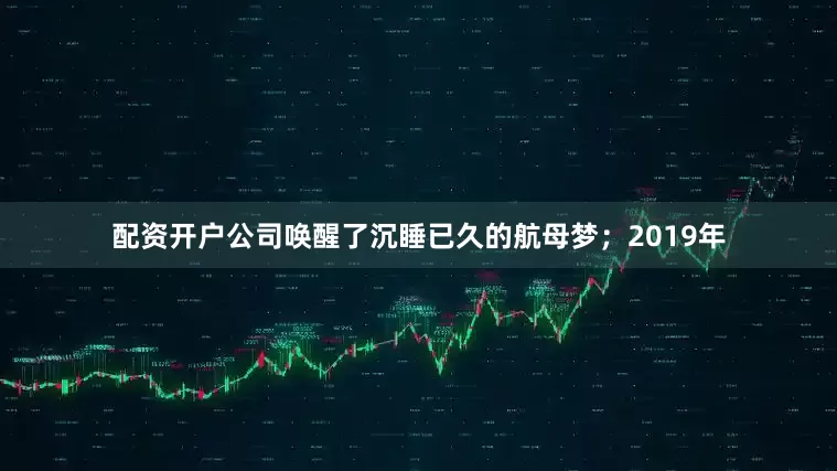 配资开户公司唤醒了沉睡已久的航母梦；2019年