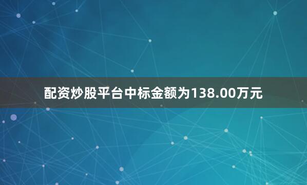 配资炒股平台中标金额为138.00万元