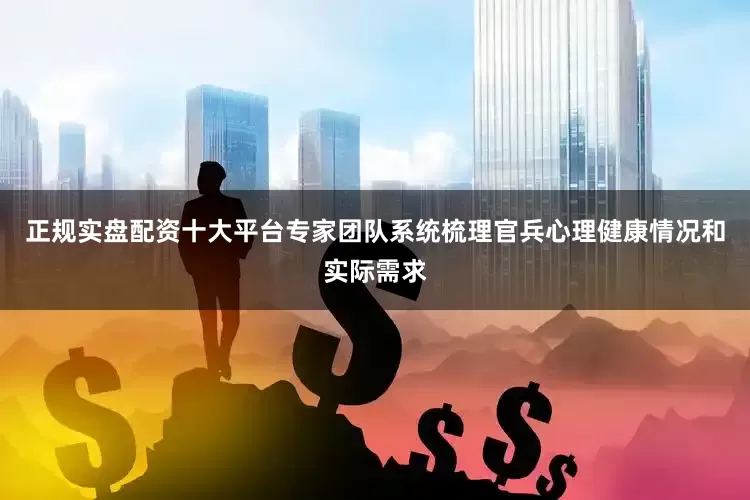 正规实盘配资十大平台专家团队系统梳理官兵心理健康情况和实际需求