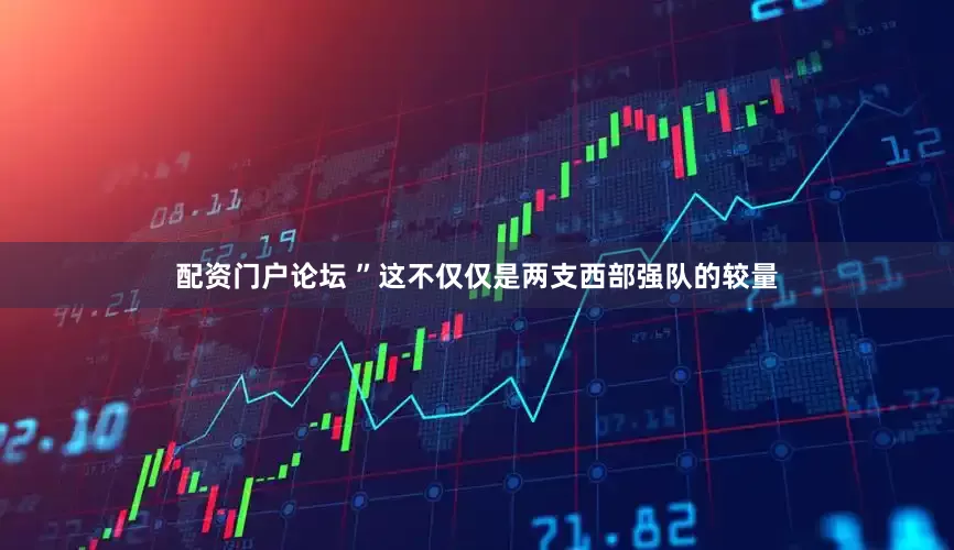 配资门户论坛 ”这不仅仅是两支西部强队的较量