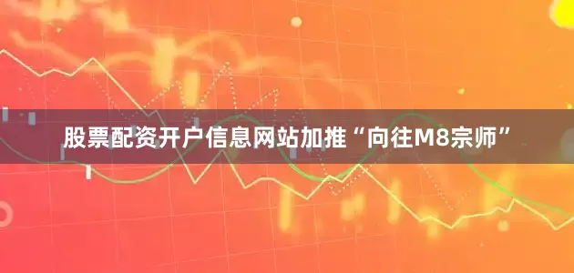 股票配资开户信息网站加推“向往M8宗师”