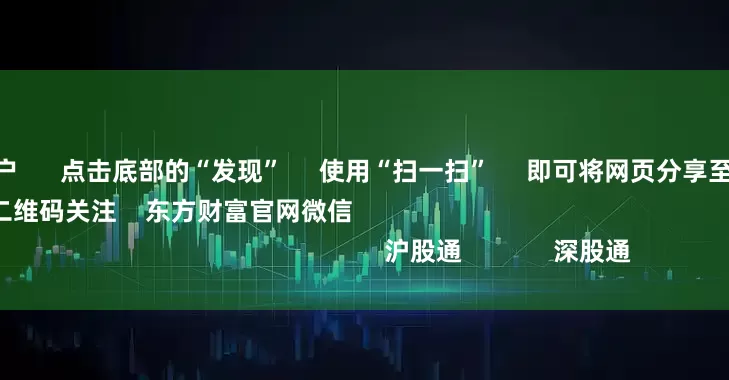 在线配资门户      点击底部的“发现”     使用“扫一扫”     即可将网页分享至朋友圈                            扫描二维码关注    东方财富官网微信                                                                        沪股通             深股通