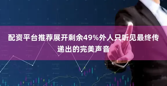 配资平台推荐展开剩余49%外人只听见最终传递出的完美声音