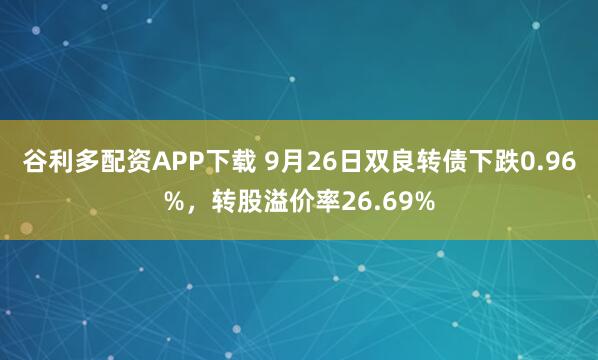 谷利多配资APP下载 9月26日双良转债下跌0.96%，转股溢价率26.69%