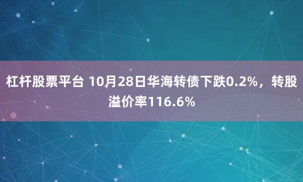 杠杆股票平台 10月28日华海转债下跌0.2%,转股溢价率116.6%