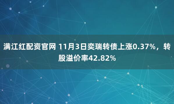 满江红配资官网 11月3日奕瑞转债上涨0.37%，转股溢价率42.82%