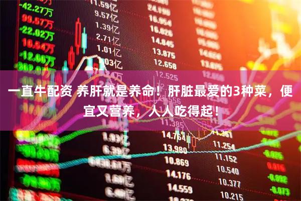 一直牛配资 养肝就是养命!肝脏最爱的3种菜,便宜又营养,人人吃得起!