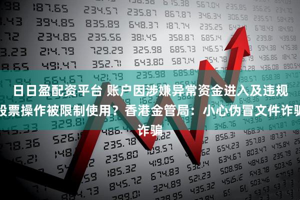 日日盈配资平台 账户因涉嫌异常资金进入及违规股票操作被限制使用?香港金管局:小心伪冒文件诈骗