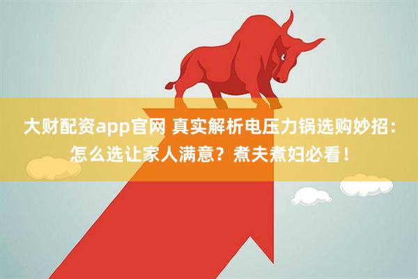 大财配资app官网 真实解析电压力锅选购妙招：怎么选让家人满意？煮夫煮妇必看！