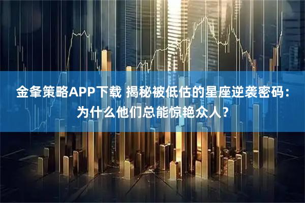 金夆策略APP下载 揭秘被低估的星座逆袭密码：为什么他们总能惊艳众人？
