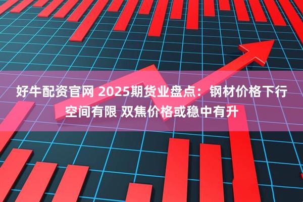好牛配资官网 2025期货业盘点：钢材价格下行空间有限 双焦价格或稳中有升
