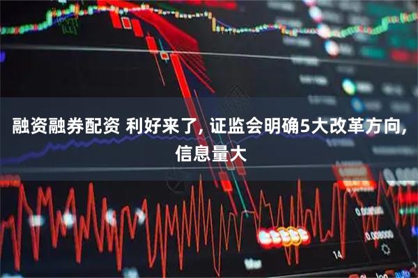 融资融券配资 利好来了, 证监会明确5大改革方向, 信息量大