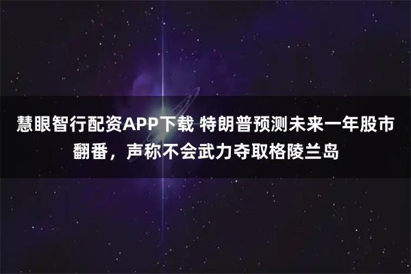 慧眼智行配资APP下载 特朗普预测未来一年股市翻番，声称不会武力夺取格陵兰岛