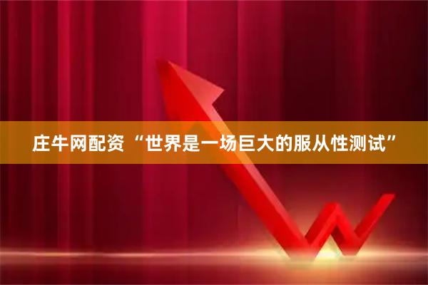 庄牛网配资 “世界是一场巨大的服从性测试”