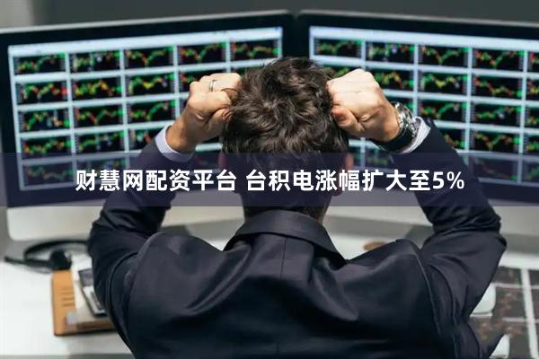 财慧网配资平台 台积电涨幅扩大至5%