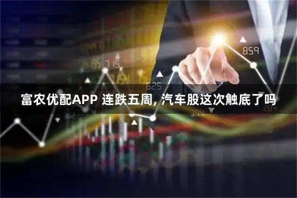 富农优配APP 连跌五周, 汽车股这次触底了吗