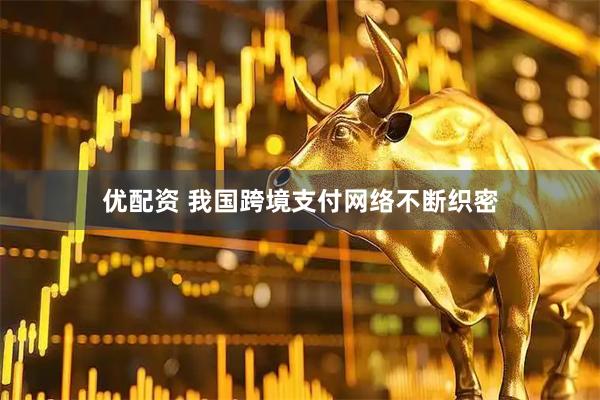 优配资 我国跨境支付网络不断织密